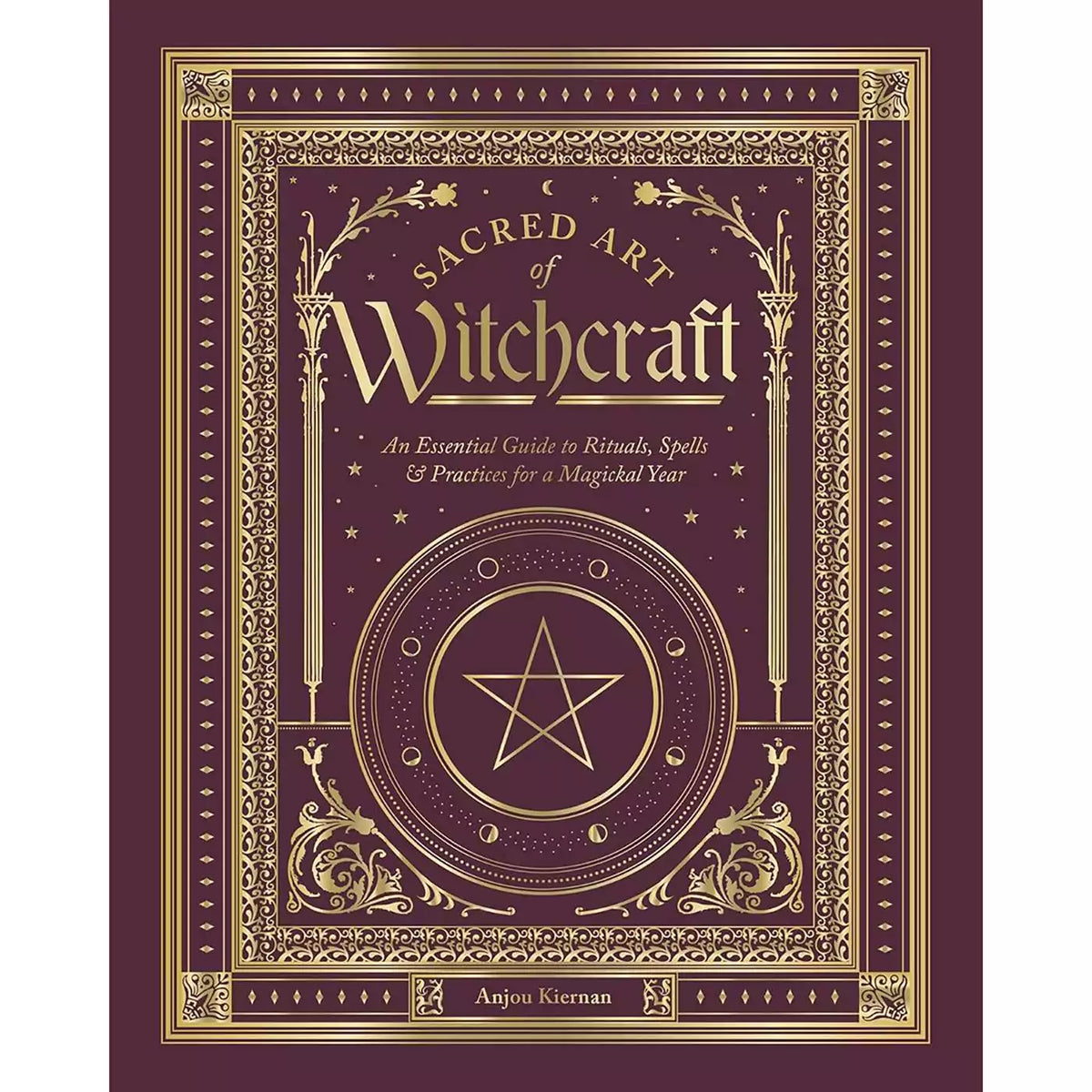 Burgundy cover with gold foil border of Sacred Art of Witchcraft by Anjou Kiernan, with a five-pointed star in a circle ringed by moon phases and the subtitle An Essential Guide to Rituals, Spells and Practices